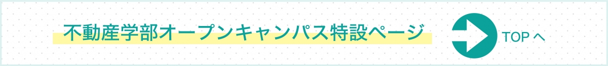 不動産学部オープンキャンパス特設ページ TOPへ