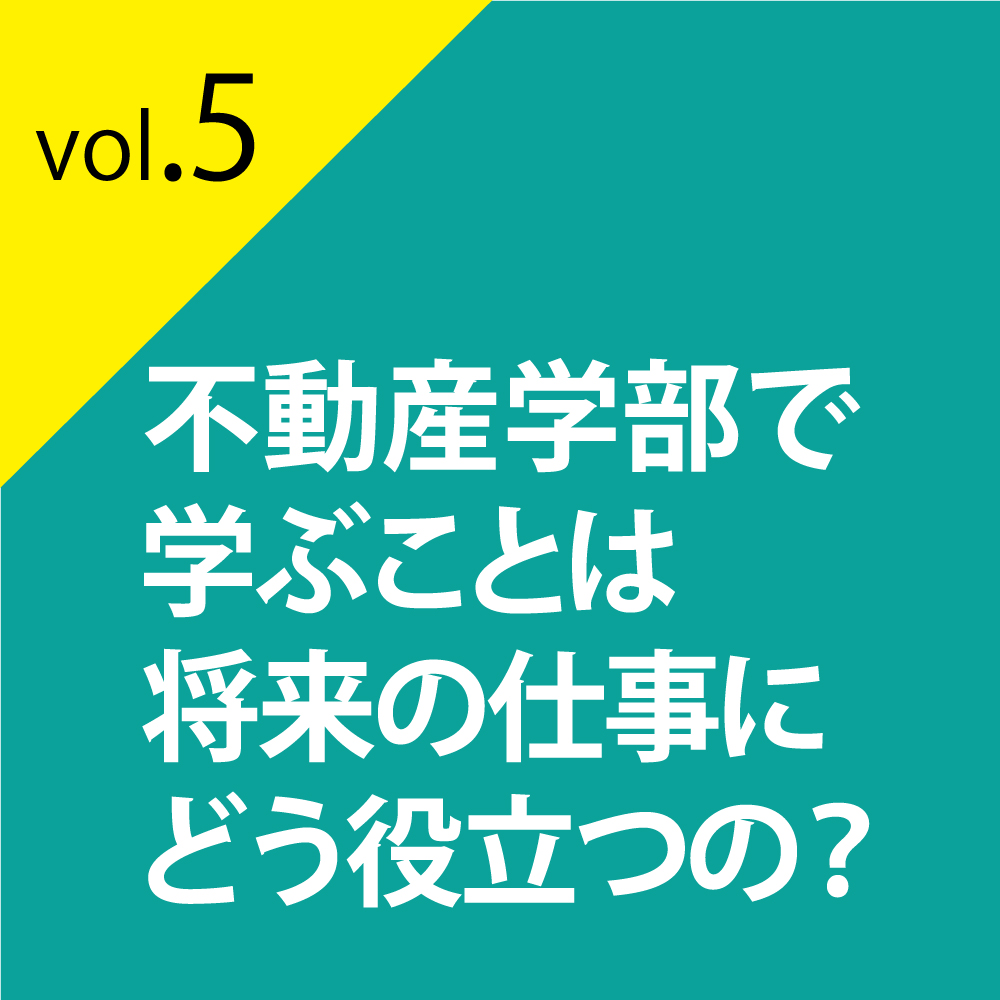 不動産学部で学ぶことは将来の仕事にどう役立つの？